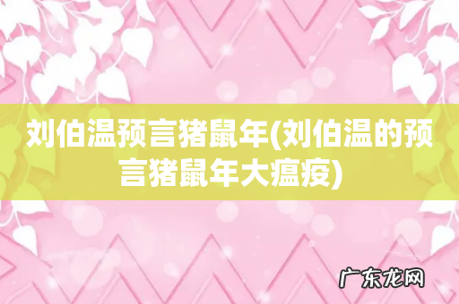 刘伯温的预言猪鼠年大瘟疫 刘伯温预言猪鼠年