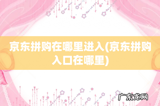 京东拼购入口在哪里 京东拼购在哪里进入