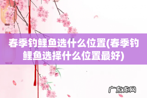 春季钓鲤鱼选择什么位置最好 春季钓鲤鱼选什么位置
