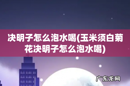 玉米须白菊花决明子怎么泡水喝 决明子怎么泡水喝