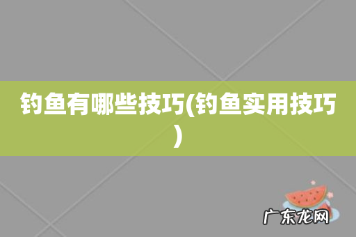 钓鱼实用技巧 钓鱼有哪些技巧
