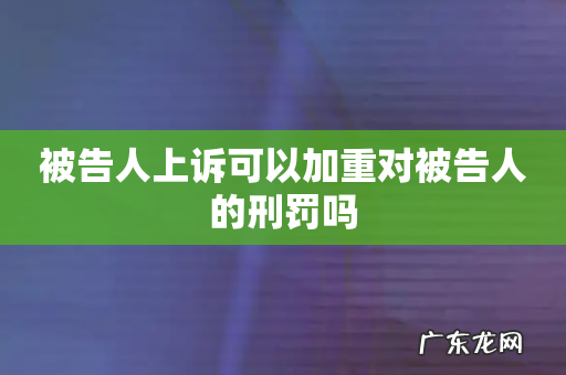 被告人上诉可以加重对被告人的刑罚吗
