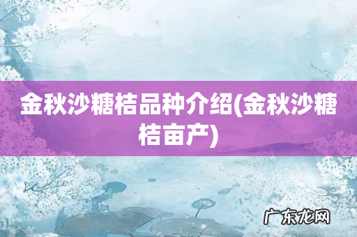 金秋沙糖桔亩产 金秋沙糖桔品种介绍