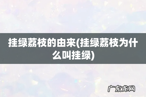 挂绿荔枝为什么叫挂绿 挂绿荔枝的由来