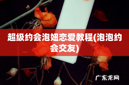 泡泡约会交友 超级约会泡妞恋爱教程