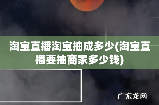 淘宝直播要抽商家多少钱 淘宝直播淘宝抽成多少