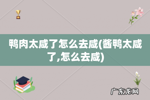 酱鸭太咸了,怎么去咸 鸭肉太咸了怎么去咸