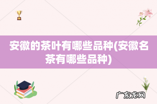 安徽名茶有哪些品种 安徽的茶叶有哪些品种