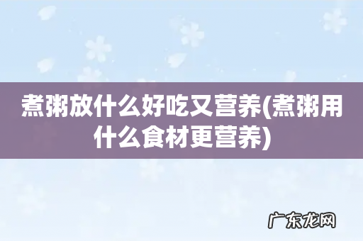 煮粥用什么食材更营养 煮粥放什么好吃又营养