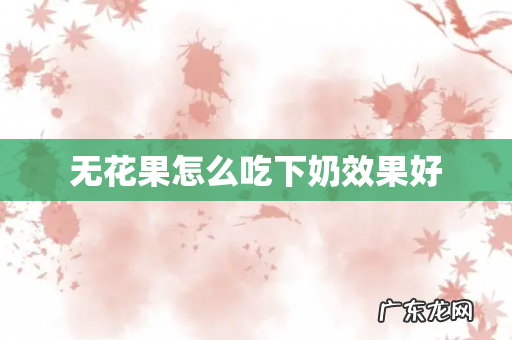 无花果怎么吃下奶效果好