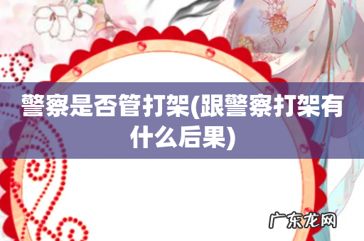 跟警察打架有什么后果 警察是否管打架