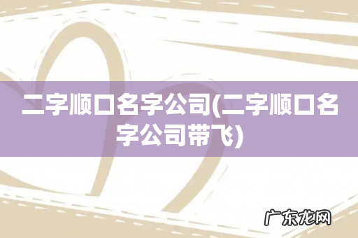 二字顺口名字公司带飞 二字顺口名字公司
