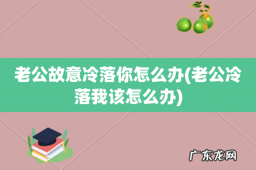 老公冷落我该怎么办 老公故意冷落你怎么办