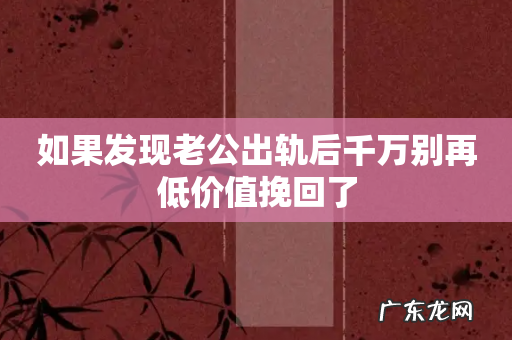 如果发现老公出轨后千万别再低价值挽回了