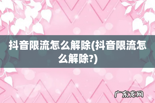 抖音限流怎么解除? 抖音限流怎么解除