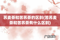 苦荞麦茶和苦荞茶有什么区别 荞麦茶和苦荞茶的区别