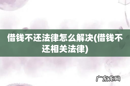 借钱不还相关法律 借钱不还法律怎么解决