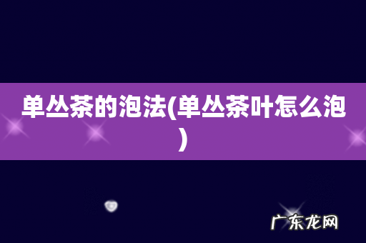 单丛茶叶怎么泡 单丛茶的泡法