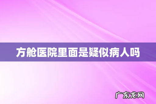 方舱医院里面是疑似病人吗