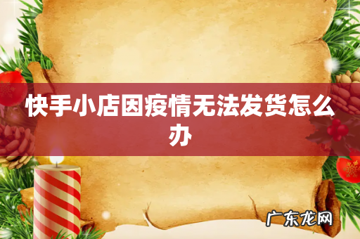 快手小店因疫情无法发货怎么办