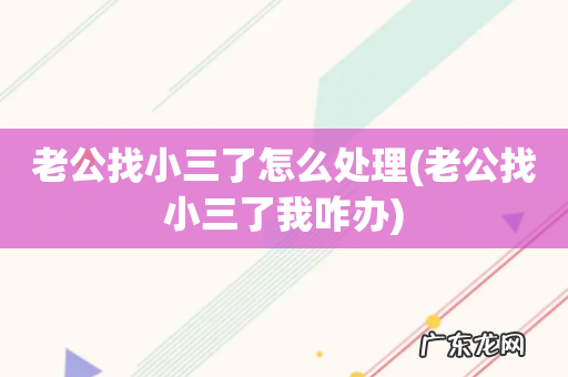 老公找小三了我咋办 老公找小三了怎么处理