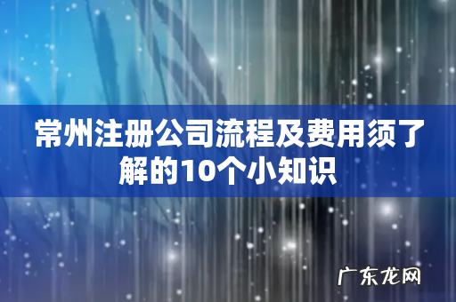 常州注册公司流程及费用须了解的10个小知识