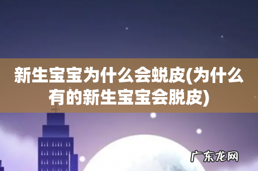 为什么有的新生宝宝会脱皮 新生宝宝为什么会蜕皮