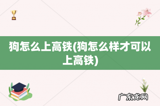 狗怎么样才可以上高铁 狗怎么上高铁
