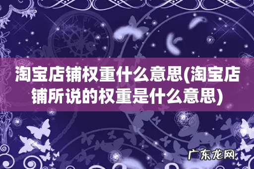 淘宝店铺所说的权重是什么意思 淘宝店铺权重什么意思