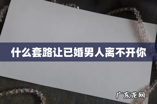 什么套路让已婚男人离不开你