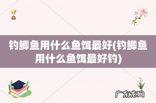 钓鲫鱼用什么鱼饵最好钓 钓鲫鱼用什么鱼饵最好
