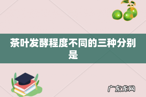 茶叶发酵程度不同的三种分别是