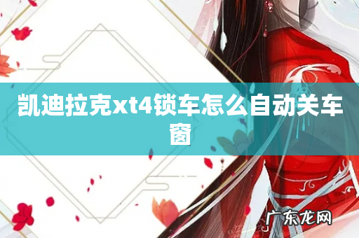 凯迪拉克xt4锁车怎么自动关车窗