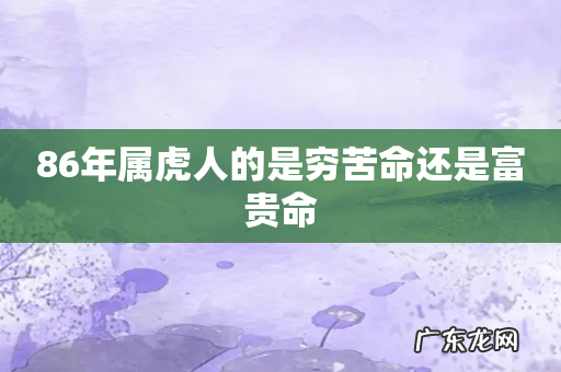 86年属虎人的是穷苦命还是富贵命