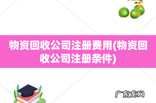 物资回收公司注册条件 物资回收公司注册费用