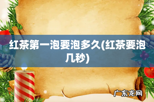 红茶要泡几秒 红茶第一泡要泡多久