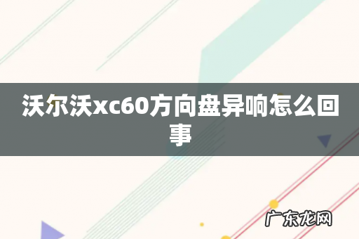 沃尔沃xc60方向盘异响怎么回事