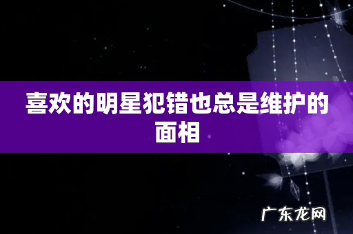 喜欢的明星犯错也总是维护的面相