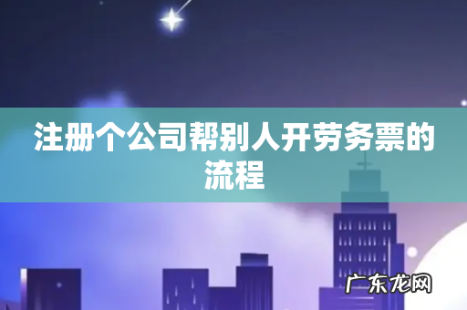 注册个公司帮别人开劳务票的流程