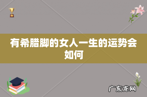 有希腊脚的女人一生的运势会如何