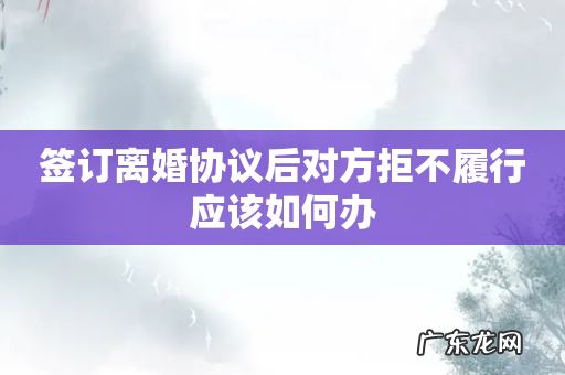 签订离婚协议后对方拒不履行应该如何办