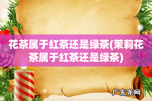 茉莉花茶属于红茶还是绿茶 花茶属于红茶还是绿茶