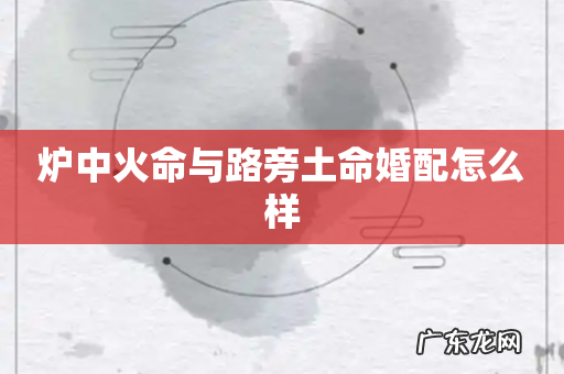 炉中火命与路旁土命婚配怎么样