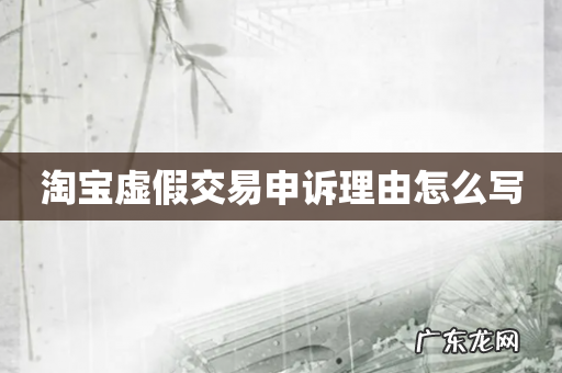 淘宝虚假交易申诉理由怎么写
