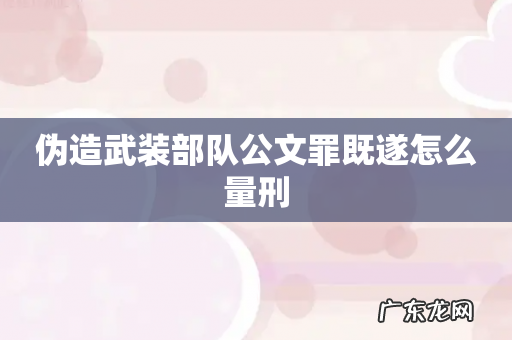 伪造武装部队公文罪既遂怎么量刑