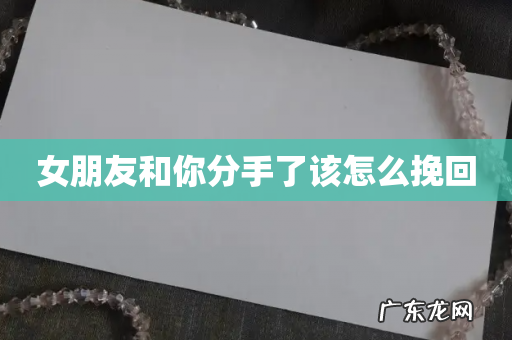 女朋友和你分手了该怎么挽回