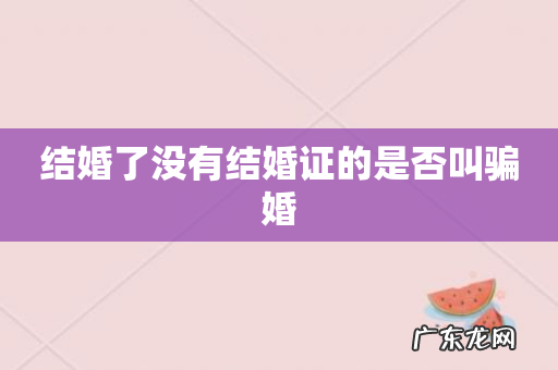 结婚了没有结婚证的是否叫骗婚