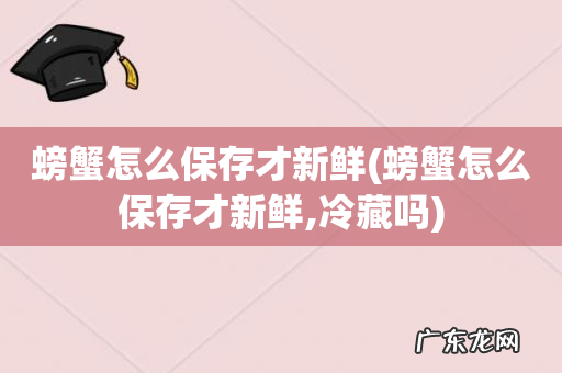 螃蟹怎么保存才新鲜,冷藏吗 螃蟹怎么保存才新鲜