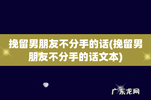 挽留男朋友不分手的话文本 挽留男朋友不分手的话