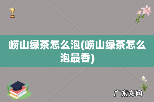 崂山绿茶怎么泡最香 崂山绿茶怎么泡